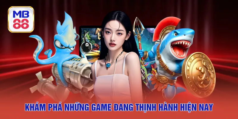 Khám phá những game đang thịnh hành hiện nay