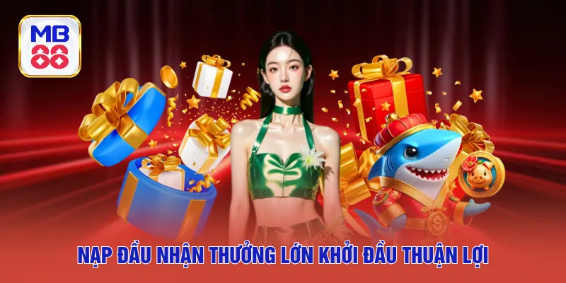 Nạp đầu nhận thưởng lớn khởi đầu thuận lợi