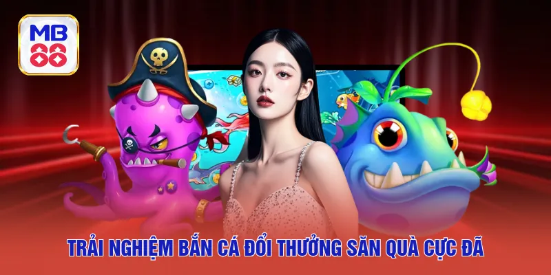 Trải nghiệm bắn cá đổi thưởng săn quà cực đã